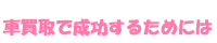 車買取で成功するためには